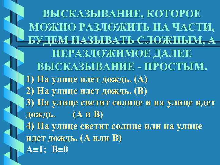 ВЫСКАЗЫВАНИЕ, КОТОРОЕ МОЖНО РАЗЛОЖИТЬ НА ЧАСТИ, БУДЕМ НАЗЫВАТЬ СЛОЖНЫМ, А НЕРАЗЛОЖИМОЕ ДАЛЕЕ ВЫСКАЗЫВАНИЕ -