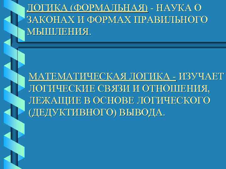 ЛОГИКА (ФОРМАЛЬНАЯ) - НАУКА О ЗАКОНАХ И ФОРМАХ ПРАВИЛЬНОГО МЫШЛЕНИЯ. МАТЕМАТИЧЕСКАЯ ЛОГИКА - ИЗУЧАЕТ