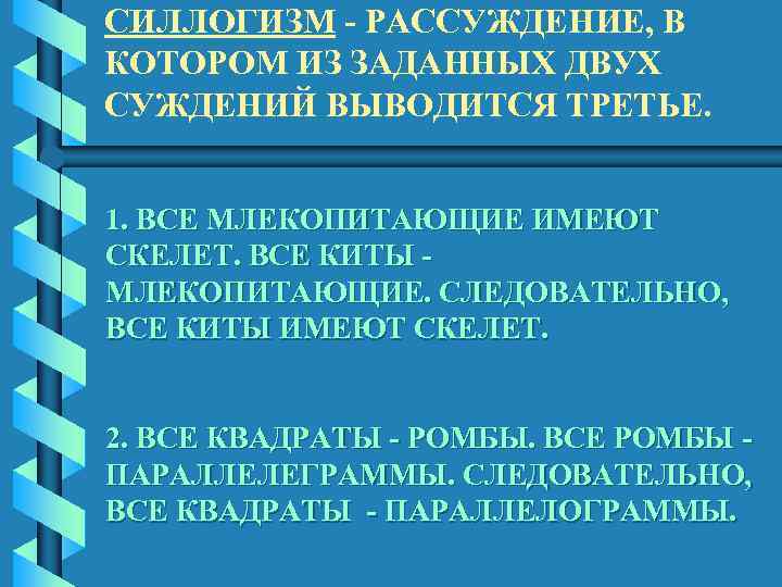 СИЛЛОГИЗМ - РАССУЖДЕНИЕ, В КОТОРОМ ИЗ ЗАДАННЫХ ДВУХ СУЖДЕНИЙ ВЫВОДИТСЯ ТРЕТЬЕ. 1. ВСЕ МЛЕКОПИТАЮЩИЕ