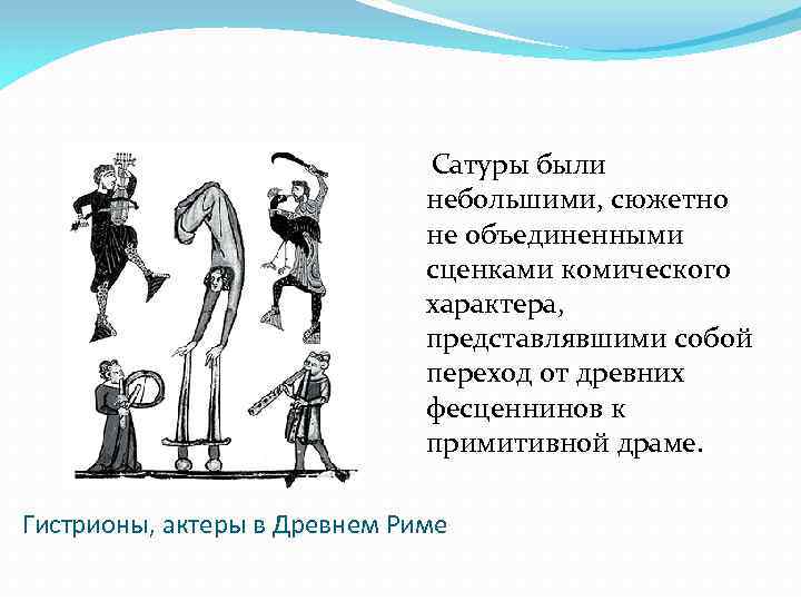Сатуры были небольшими, сюжетно не объединенными сценками комического характера, представлявшими собой переход от древних