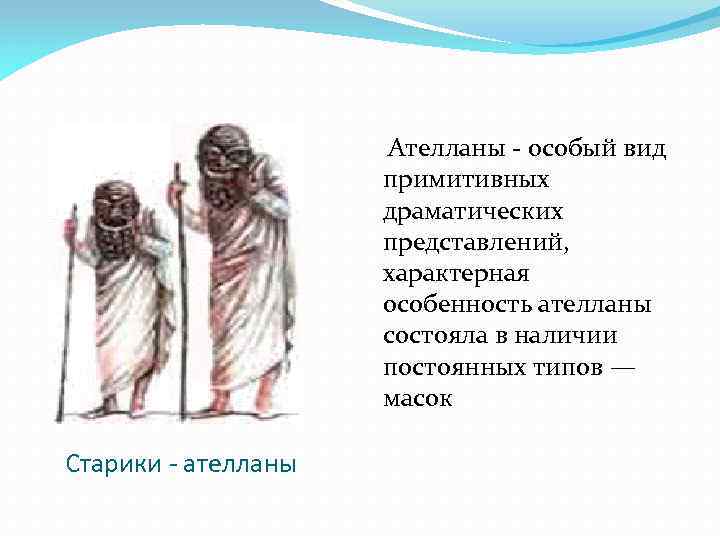 Ателланы - особый вид примитивных драматических представлений, характерная особенность ателланы состояла в наличии постоянных