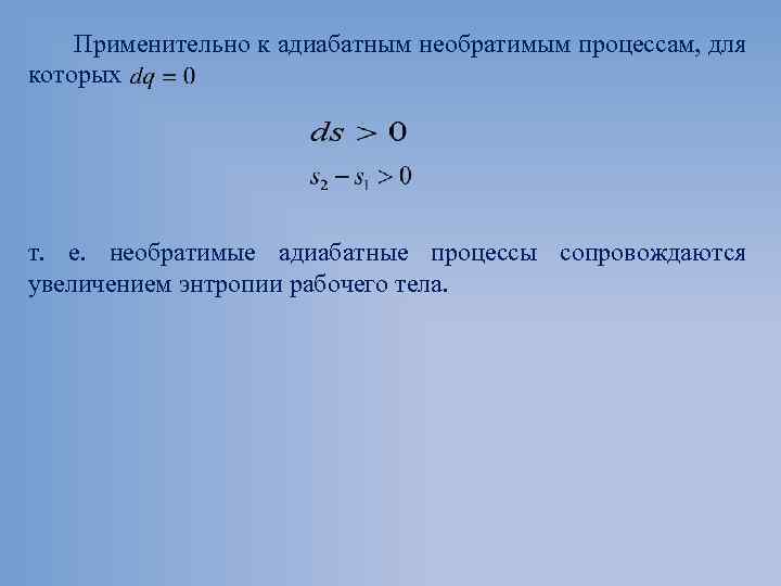 Применительно к адиабатным необратимым процессам, для которых т. е. необратимые адиабатные процессы сопровождаются увеличением