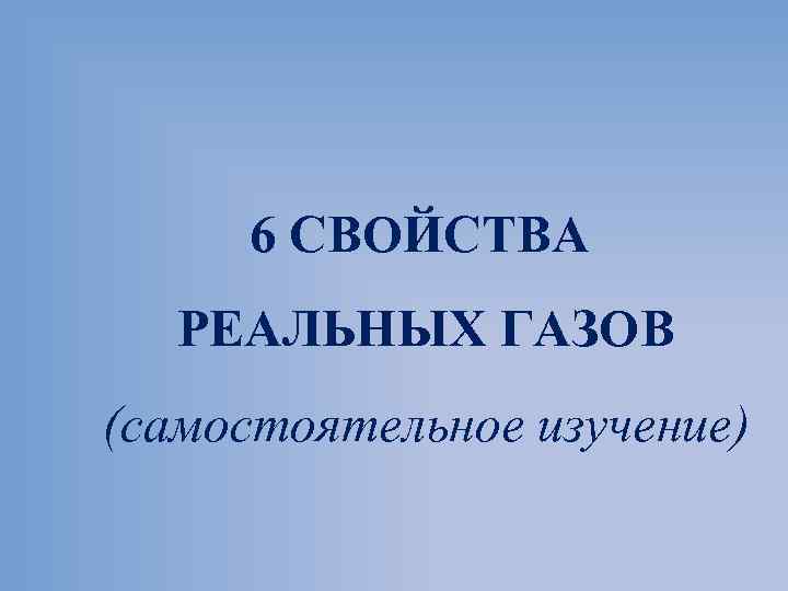 6 СВОЙСТВА РЕАЛЬНЫХ ГАЗОВ (самостоятельное изучение) 