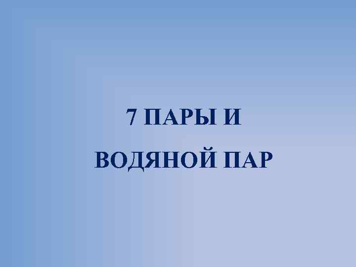 7 ПАРЫ И ВОДЯНОЙ ПАР 