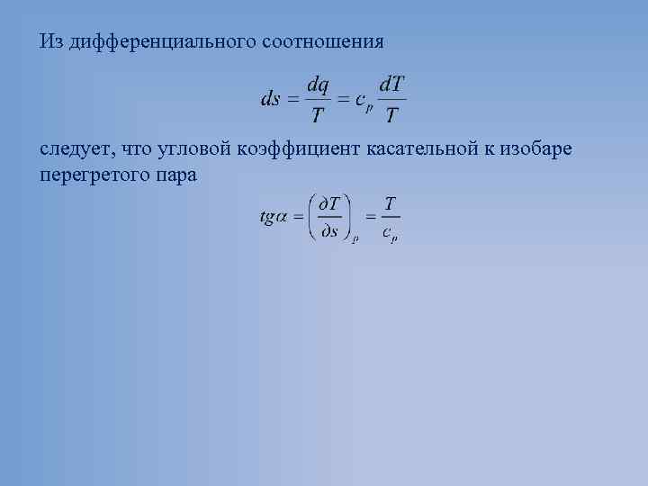 Из дифференциального соотношения следует, что угловой коэффициент касательной к изобаре перегретого пара 