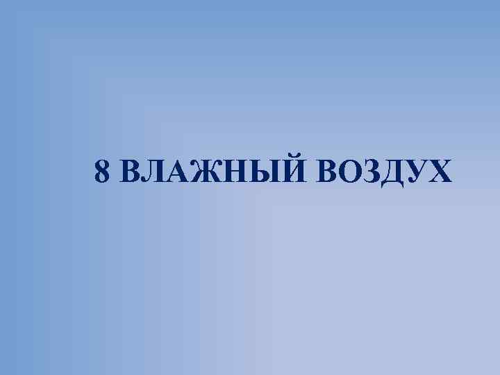8 ВЛАЖНЫЙ ВОЗДУХ 