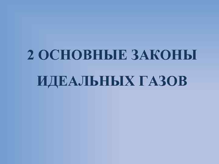 2 ОСНОВНЫЕ ЗАКОНЫ ИДЕАЛЬНЫХ ГАЗОВ 