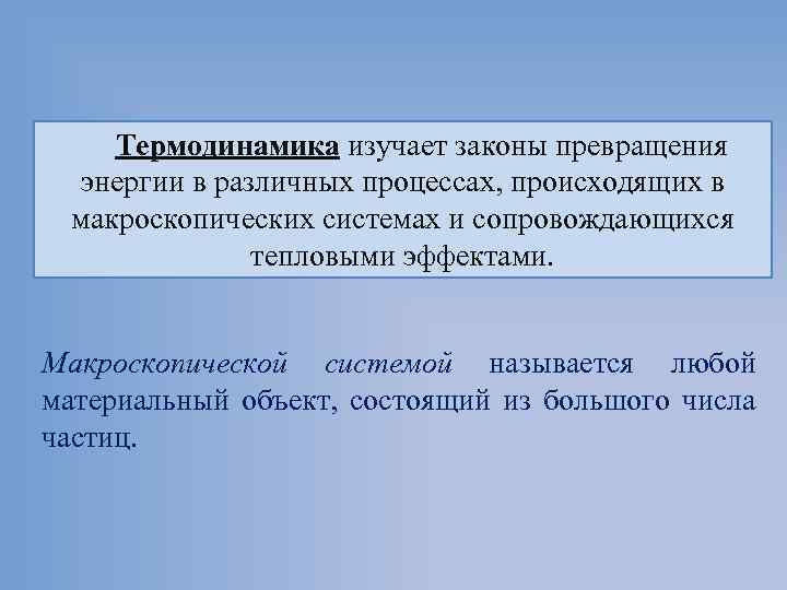 Термодинамика изучает законы превращения энергии в различных процессах, происходящих в макроскопических системах и сопровождающихся