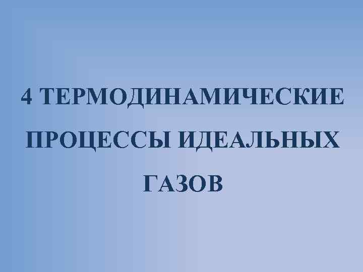 4 ТЕРМОДИНАМИЧЕСКИЕ ПРОЦЕССЫ ИДЕАЛЬНЫХ ГАЗОВ 