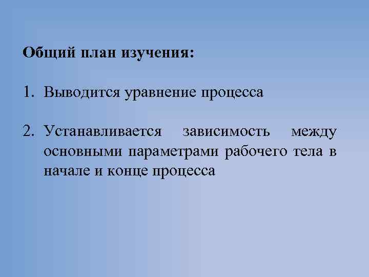 Общий план изучения: 1. Выводится уравнение процесса 2. Устанавливается зависимость между основными параметрами рабочего