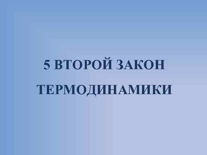 5 ВТОРОЙ ЗАКОН ТЕРМОДИНАМИКИ 