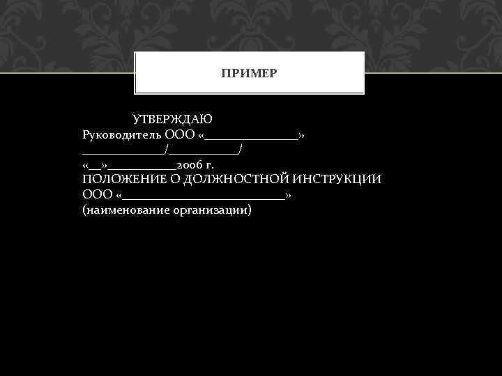 ПРИМЕР УТВЕРЖДАЮ Руководитель ООО «________» _______/______/ «__» ______2006 г. ПОЛОЖЕНИЕ О ДОЛЖНОСТНОЙ ИНСТРУКЦИИ ООО