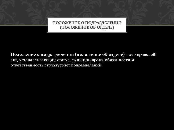 ПОЛОЖЕНИЕ О ПОДРАЗДЕЛЕНИИ (ПОЛОЖЕНИЕ ОБ ОТДЕЛЕ) Положение о подразделении (положение об отделе) – это