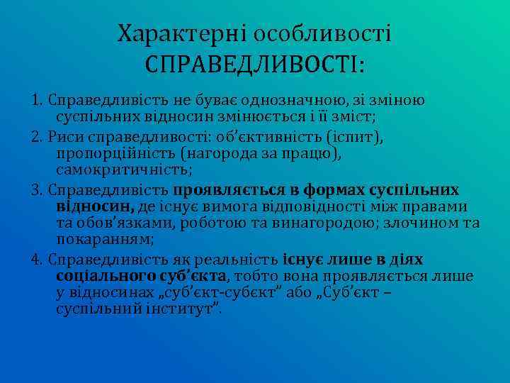 Характерні особливості СПРАВЕДЛИВОСТІ: 1. Справедливість не буває однозначною, зі зміною суспільних відносин змінюється і