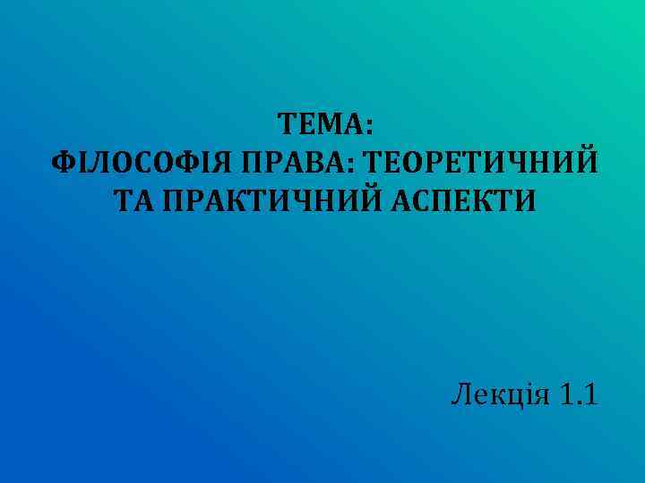 ТЕМА: ФІЛОСОФІЯ ПРАВА: ТЕОРЕТИЧНИЙ ТА ПРАКТИЧНИЙ АСПЕКТИ Лекція 1. 1 