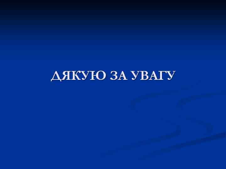 ДЯКУЮ ЗА УВАГУ 