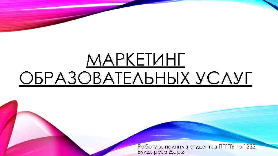 МАРКЕТИНГ ОБРАЗОВАТЕЛЬНЫХ УСЛУГ Работу выполнила студентка ПГГПУ гр. 1222 Булдырева Дарья 