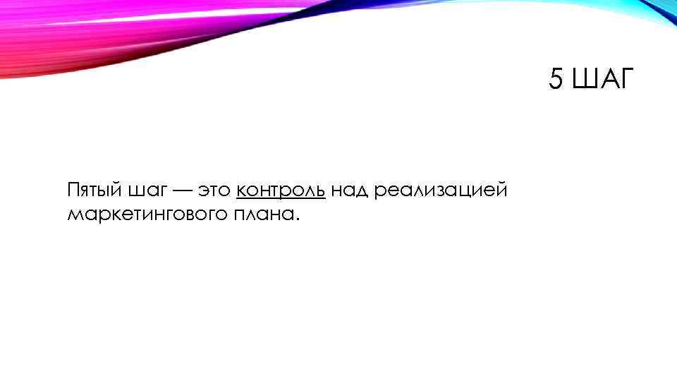 5 ШАГ Пятый шаг — это контроль над реализацией маркетингового плана. 