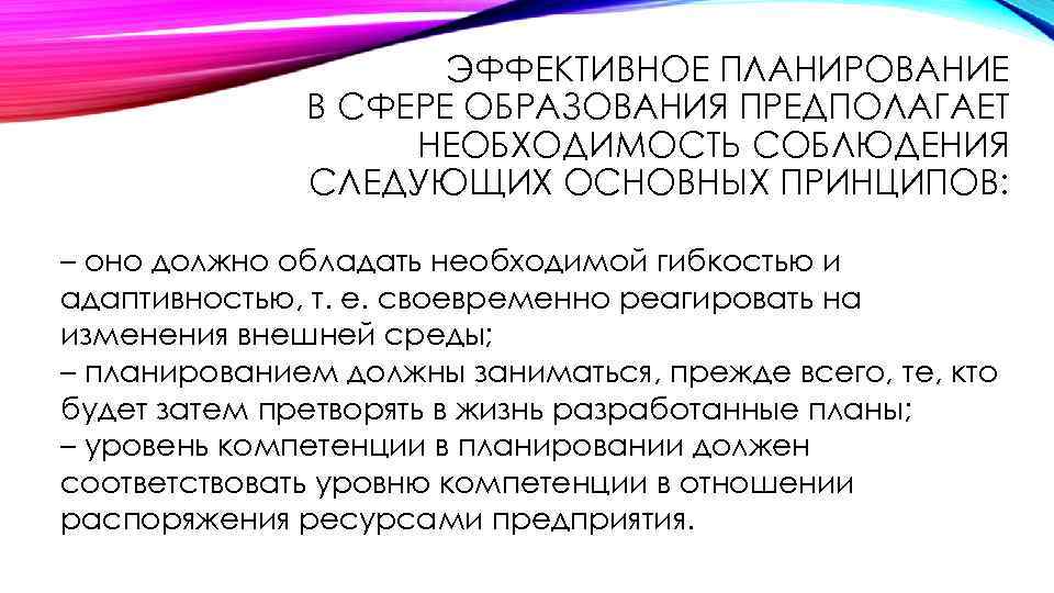 ЭФФЕКТИВНОЕ ПЛАНИРОВАНИЕ В СФЕРЕ ОБРАЗОВАНИЯ ПРЕДПОЛАГАЕТ НЕОБХОДИМОСТЬ СОБЛЮДЕНИЯ СЛЕДУЮЩИХ ОСНОВНЫХ ПРИНЦИПОВ: – оно должно