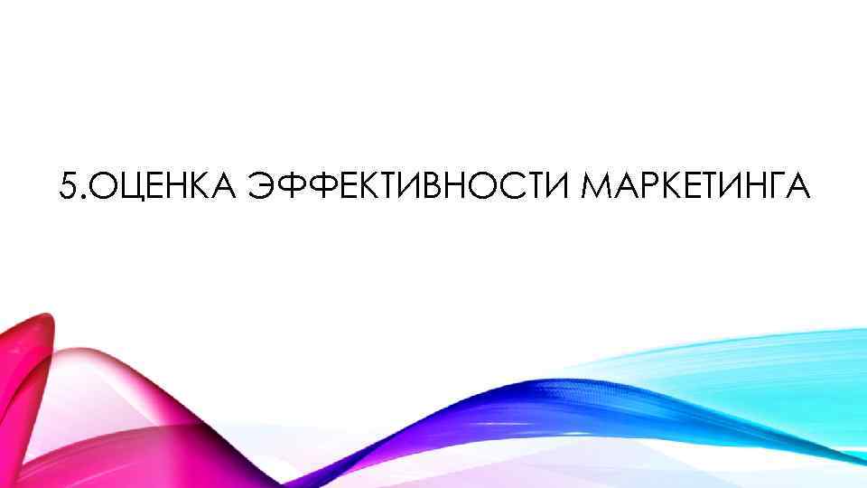 5. ОЦЕНКА ЭФФЕКТИВНОСТИ МАРКЕТИНГА 