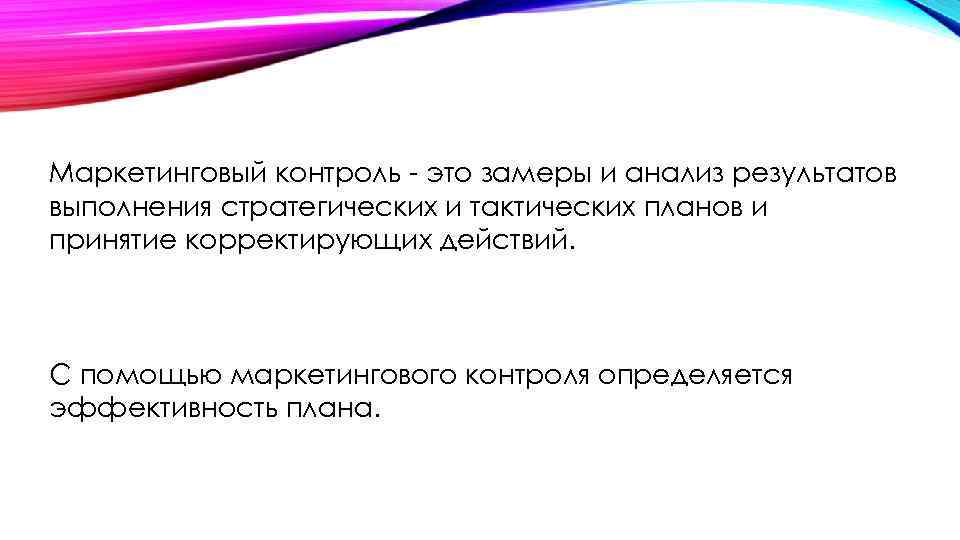 Маркетинговый контроль - это замеры и анализ результатов выполнения стратегических и тактических планов и