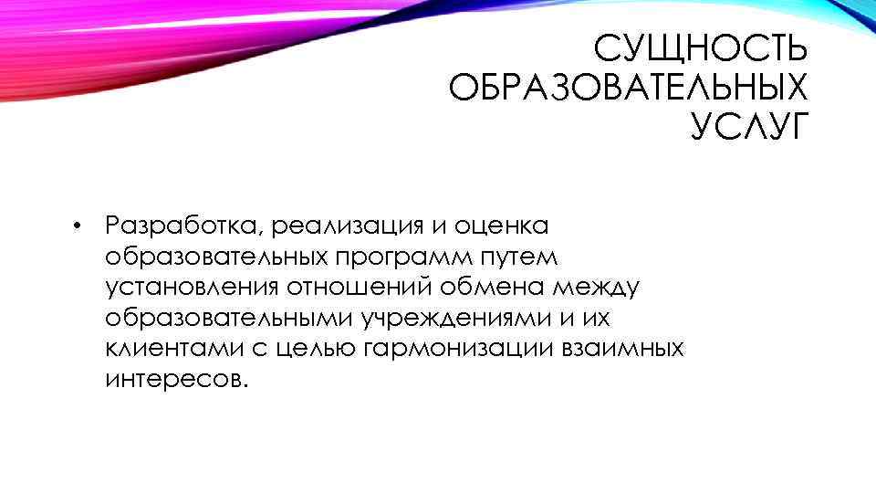 СУЩНОСТЬ ОБРАЗОВАТЕЛЬНЫХ УСЛУГ • Разработка, реализация и оценка образовательных программ путем установления отношений обмена