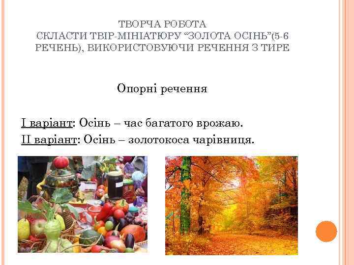 ТВОРЧА РОБОТА СКЛАСТИ ТВІР-МІНІАТЮРУ “ЗОЛОТА ОСІНЬ”(5 -6 РЕЧЕНЬ), ВИКОРИСТОВУЮЧИ РЕЧЕННЯ З ТИРЕ Опорні речення