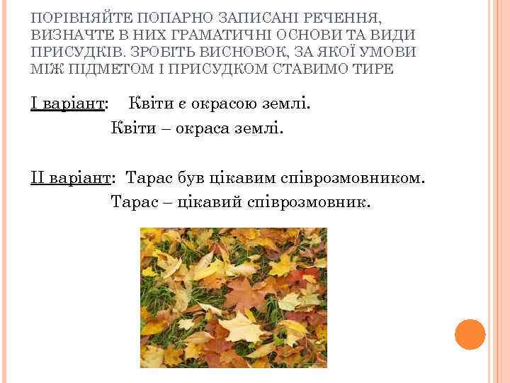 ПОРІВНЯЙТЕ ПОПАРНО ЗАПИСАНІ РЕЧЕННЯ, ВИЗНАЧТЕ В НИХ ГРАМАТИЧНІ ОСНОВИ ТА ВИДИ ПРИСУДКІВ. ЗРОБІТЬ ВИСНОВОК,