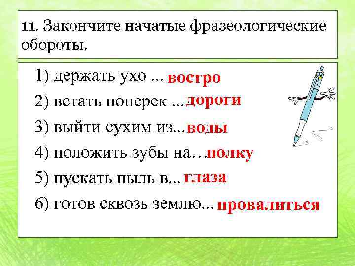 11. Закончите начатые фразеологические обороты. 1) держать ухо. . . востро дороги 2) встать