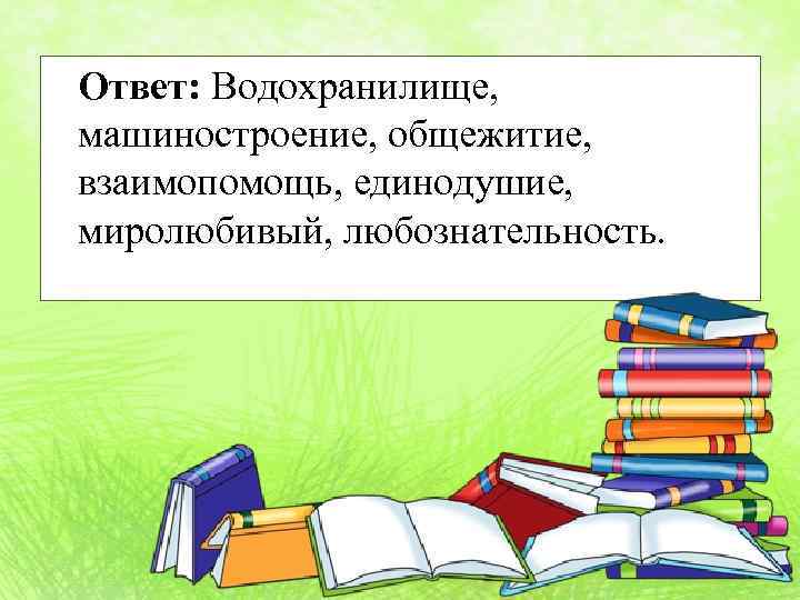 Ответ: Водохранилище, машиностроение, общежитие, взаимопомощь, единодушие, миролюбивый, любознательность. 