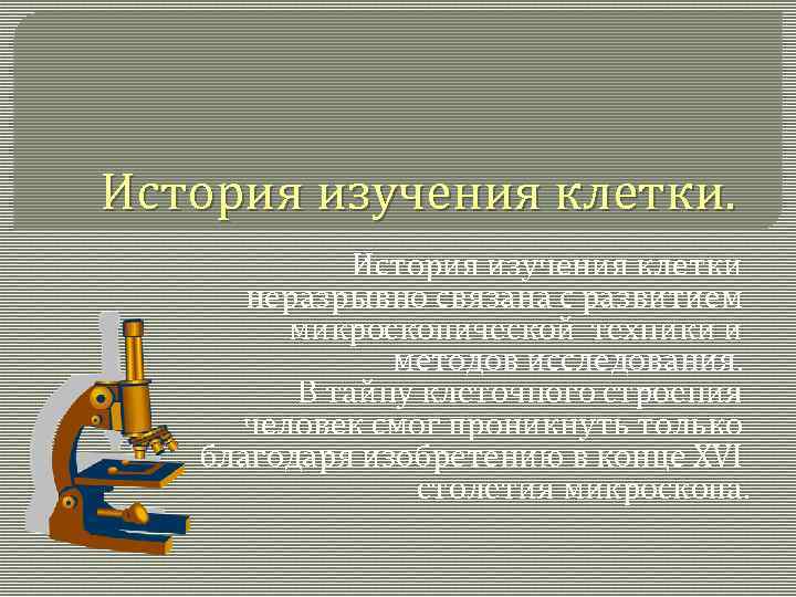 История изучения клетки. История изучения клетки неразрывно связана с развитием микроскопической техники и методов
