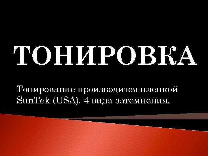 ТОНИРОВКА Тонирование производится пленкой Sun. Tek (USA). 4 вида затемнения. 