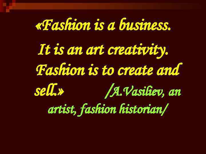  «Fashion is a business. It is an art creativity. Fashion is to create