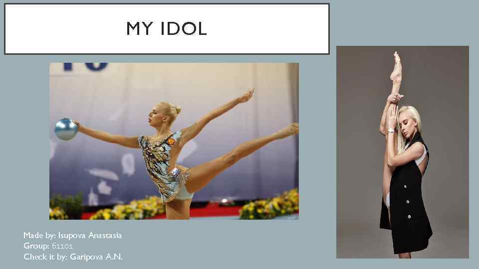 MY IDOL Made by: Isupova Anastasia Group: 61101 Check it by: Garipova A. N.