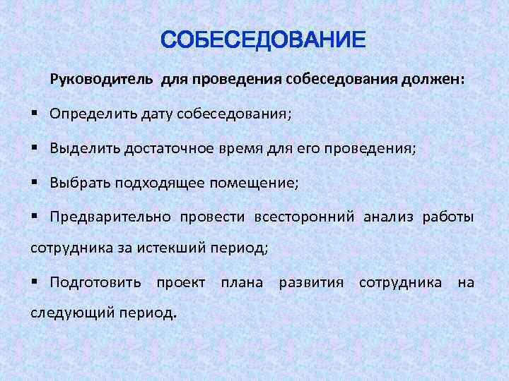 СОБЕСЕДОВАНИЕ Руководитель для проведения собеседования должен: § Определить дату собеседования; § Выделить достаточное время