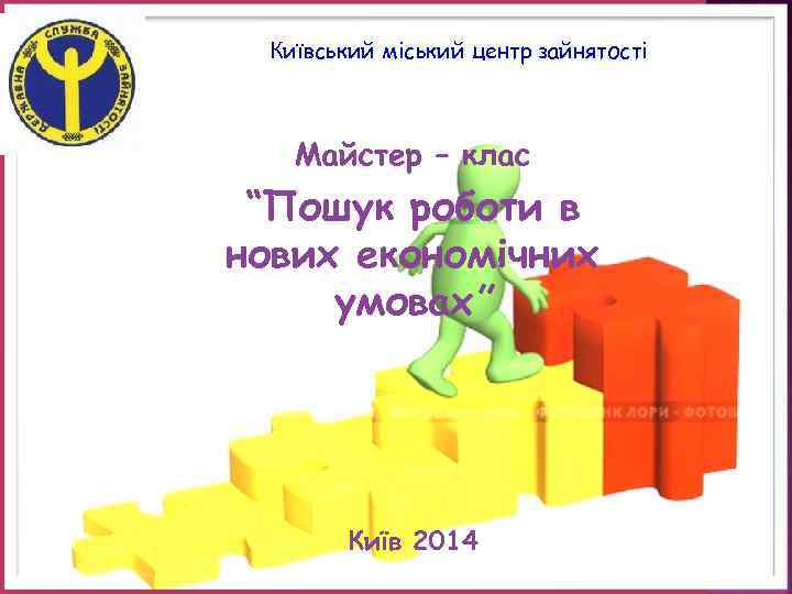 Київський міський центр зайнятості Майстер – клас “Пошук роботи в нових економічних умовах” Київ