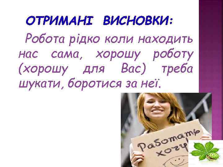 ОТРИМАНІ ВИСНОВКИ: Робота рідко коли находить нас сама, хорошу роботу (хорошу для Вас) треба
