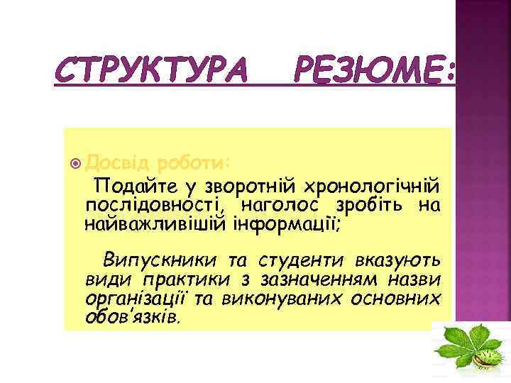 СТРУКТУРА РЕЗЮМЕ: Досвід роботи: Подайте у зворотній хронологічній послідовності, наголос зробіть на найважливішій інформації;