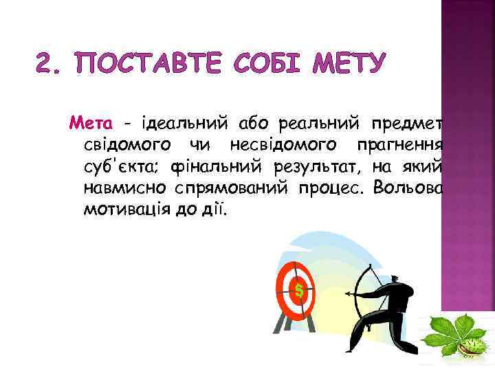 2. ПОСТАВТЕ СОБІ МЕТУ Мета - ідеальний або реальний предмет свідомого чи несвідомого прагнення