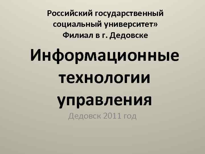 Российский государственный социальный университет» Филиал в г. Дедовске Информационные технологии управления Дедовск 2011 год