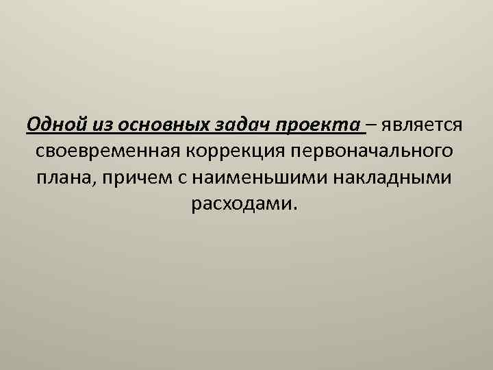 Одной из основных задач проекта – является своевременная коррекция первоначального плана, причем с наименьшими