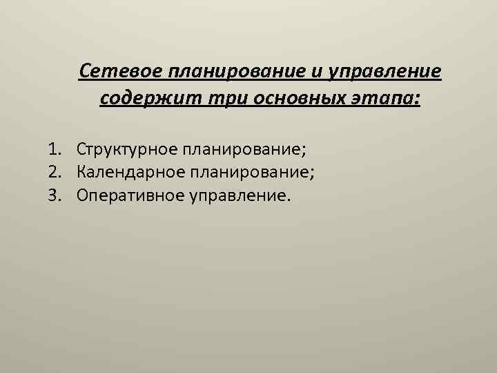 Сетевое планирование и управление содержит три основных этапа: 1. Структурное планирование; 2. Календарное планирование;