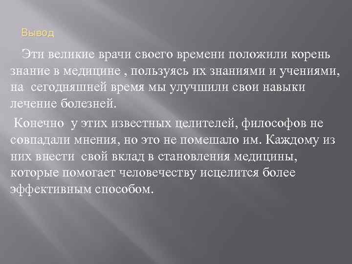 Вывод Эти великие врачи своего времени положили корень знание в медицине , пользуясь их