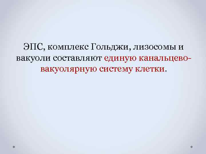 ЭПС, комплекс Гольджи, лизосомы и вакуоли составляют единую канальцевовакуолярную систему клетки. 