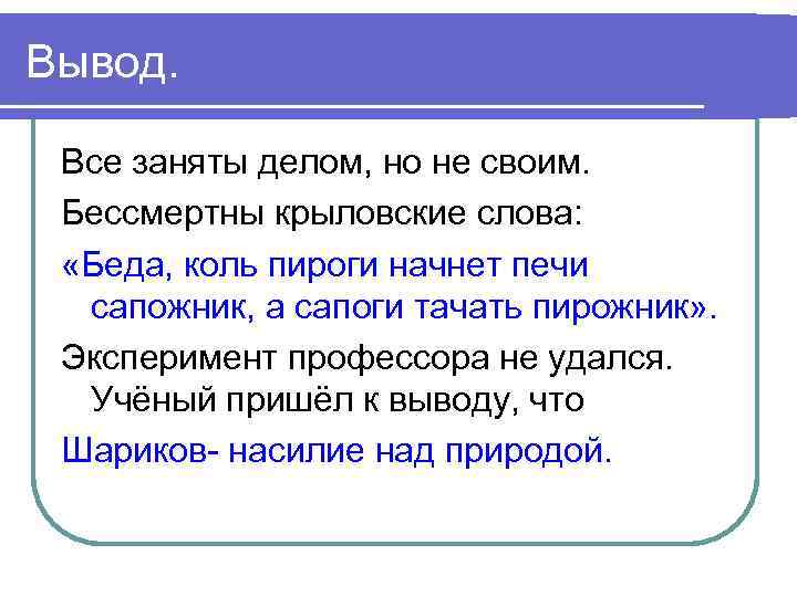 Вывод. Все заняты делом, но не своим. Бессмертны крыловские слова: «Беда, коль пироги начнет