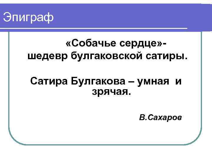 Эпиграф «Собачье сердце» шедевр булгаковской сатиры. Сатира Булгакова – умная и зрячая. В. Сахаров