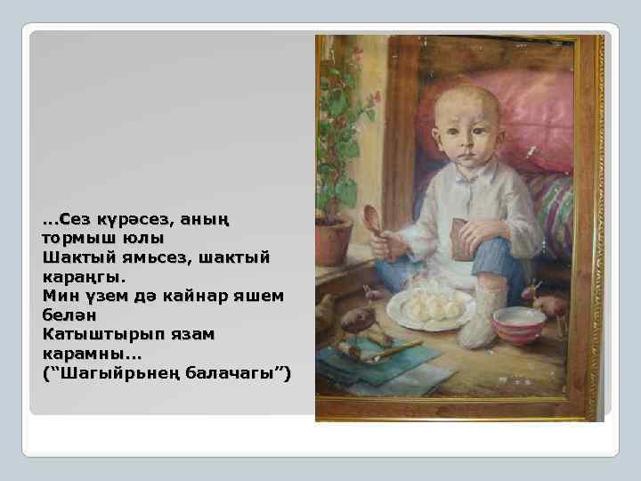 . . . Сез күрәсез, aның тормыш юлы Шaктый ямьсез, шaктый кaрaңгы. Мин үзем