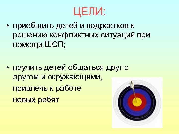 ЦЕЛИ: • приобщить детей и подростков к решению конфликтных ситуаций при помощи ШСП; •