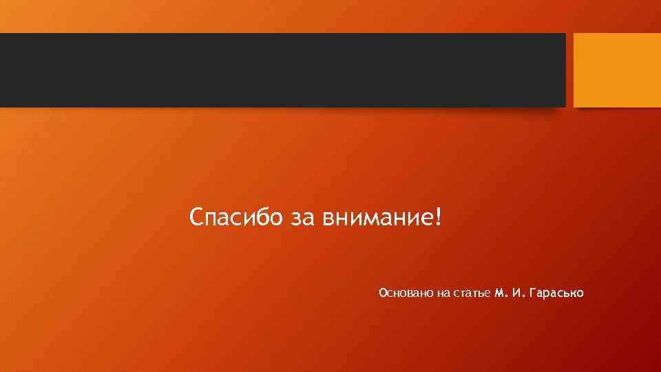 Спасибо за внимание! Основано на статье М. И. Гарасько 