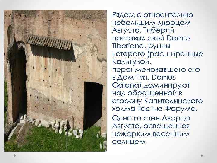  • Рядом с относительно небольшим дворцом Августа, Тиберий поставил свой Domus Tiberiana, руины